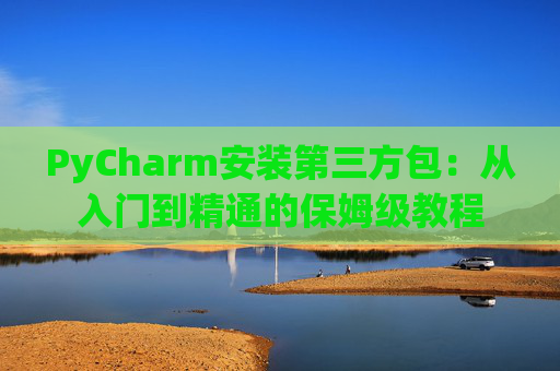 PyCharm安装第三方包：从入门到精通的保姆级教程