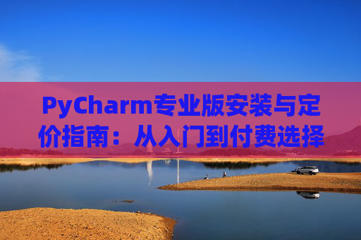 PyCharm专业版安装与定价指南：从入门到付费选择